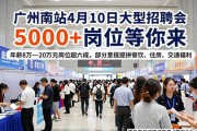 广州南站4月10日大型招聘会 5000+岗位等你来