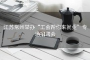 江苏常州举办“工会帮你来就业”专场招聘会