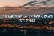 销售必看 揭秘10大话术禁忌 让你销售技巧更高效