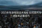 2023年导游带团话术揭秘 如何提升沟通效率必看技巧