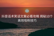 抖音话术笑话文案必看攻略 揭秘10个高效吸粉技巧