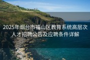 2025年烟台市福山区教育系统高层次人才招聘公告及应聘条件详解