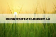 腿部按摩疏通销售话术&amp;腿部按摩怎么说