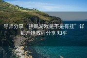 导师分享“拱趴游戏是不是有挂”详细开挂教程分享 知乎