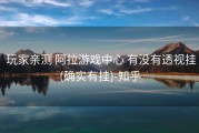  玩家亲测 阿拉游戏中心 有没有透视挂(确实有挂)-知乎
