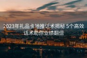 2023年礼品卡地推话术揭秘 5个高效话术助你业绩翻倍