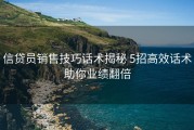 信贷员销售技巧话术揭秘 5招高效话术助你业绩翻倍