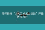导师揭秘“人人互娱怎么装挂”开挂教程-知乎