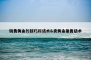 销售黄金的技巧和话术&amp;卖黄金销售话术