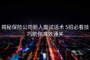 揭秘保险公司新人面试话术 5招必看技巧助你高效通关