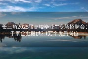 长三角2025届高校毕业生专场招聘会：千家企业提供2.1万个优质岗位