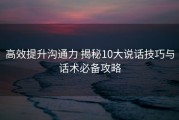 高效提升沟通力 揭秘10大说话技巧与话术必备攻略