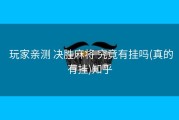  玩家亲测 决胜麻将 究竟有挂吗(真的有挂)知乎