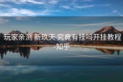  玩家亲测 新玖天 究竟有挂吗开挂教程-知乎