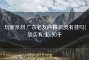  玩家亲测 广东老友麻将 究竟有挂吗(确实有挂)-知乎