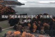 揭秘“闲来麻将能开挂吗”开挂教程-知乎