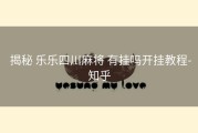  揭秘 乐乐四川麻将 有挂吗开挂教程-知乎