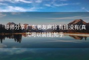  导师分享 广东老友麻将 有挂没有(真实可以装挂)知乎