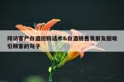 拜访客户白酒团购话术&amp;白酒销售发朋友圈吸引顾客的句子