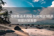 五一活动销售话术揭秘 如何用这5招高效提升销售额