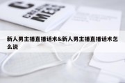新人男主播直播话术&amp;新人男主播直播话术怎么说
