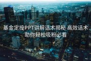 基金定投PPT讲解话术揭秘 高效话术助你轻松吸粉必看