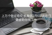 上万个就业岗位 长寿区2月6日这场招聘会助你找工作