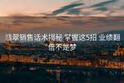 翡翠销售话术揭秘 掌握这5招 业绩翻倍不是梦