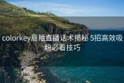 colorkey唇釉直播话术揭秘 5招高效吸粉必看技巧