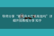 导师分享“新青鸟大厅真有挂吗”详细开挂教程分享 知乎