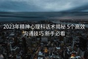 2023年精神心理科话术揭秘 5个高效沟通技巧 新手必看