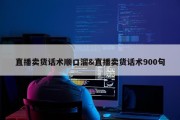 直播卖货话术顺口溜&amp;直播卖货话术900句