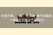 好岗齐聚，“就”在周末~春节前最后一场线下招聘会不容错过！