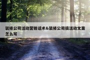 装修公司活动营销话术&amp;装修公司搞活动文案怎么写