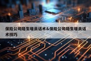 保险公司陌生增员话术&amp;保险公司陌生增员话术技巧