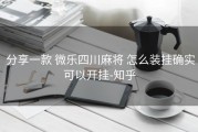  分享一款 微乐四川麻将 怎么装挂确实可以开挂-知乎