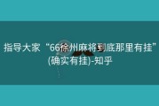指导大家“66徐州麻将到底那里有挂”(确实有挂)-知乎