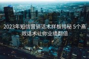 2023年短信营销话术样板揭秘 5个高效话术让你业绩翻倍