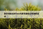 新华保险话术fabe&amp;新华保险公司讲解话术
