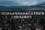 2023年4s店车险续保邀约话术揭秘 高效续保必看技巧