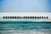 安装空调销售话术&amp;安装空调销售话术怎么说