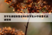 贺学友课程销售话术&amp;贺学友20节销售实战课视频