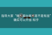 指导大家“微乐烟台麻将是不是有挂”确实可以开挂-知乎