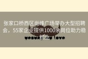 张家口桥西区尚峰广场举办大型招聘会，55家企业提供1000余岗位助力稳就业