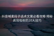 抖音喊麦段子话术文案必看攻略 揭秘高效吸粉的10大技巧
