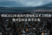 揭秘2023年卖房代理销售话术 10招高效成交秘诀 新手必看