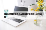 抖音运营聊天话术&amp;抖音聊天话题100句幽默