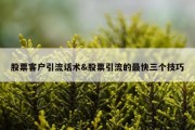 股票客户引流话术&amp;股票引流的最快三个技巧