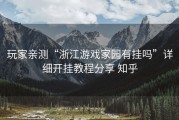 玩家亲测“浙江游戏家园有挂吗”详细开挂教程分享 知乎