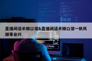 直播间话术顺口溜&amp;直播间话术顺口溜一帆风顺事业兴